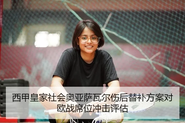 西甲皇家社会奥亚萨瓦尔伤后替补方案对欧战席位冲击评估
